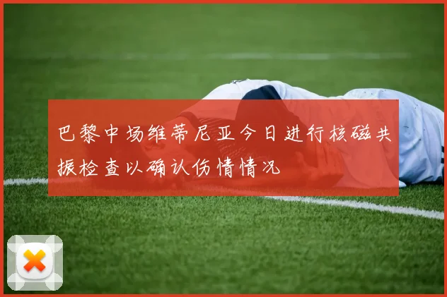 巴黎中场维蒂尼亚今日进行核磁共振检查以确认伤情情况