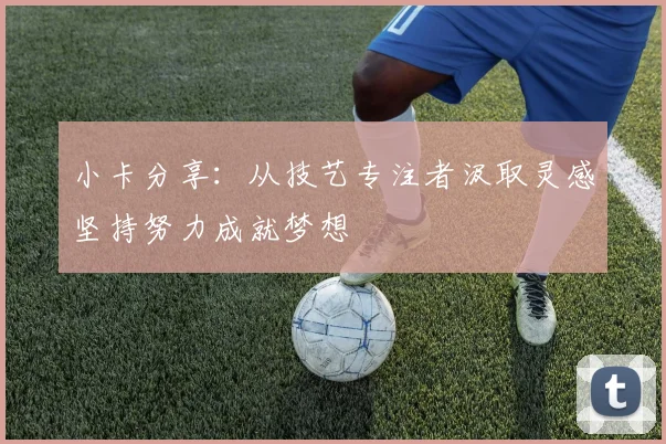 小卡分享：从技艺专注者汲取灵感坚持努力成就梦想