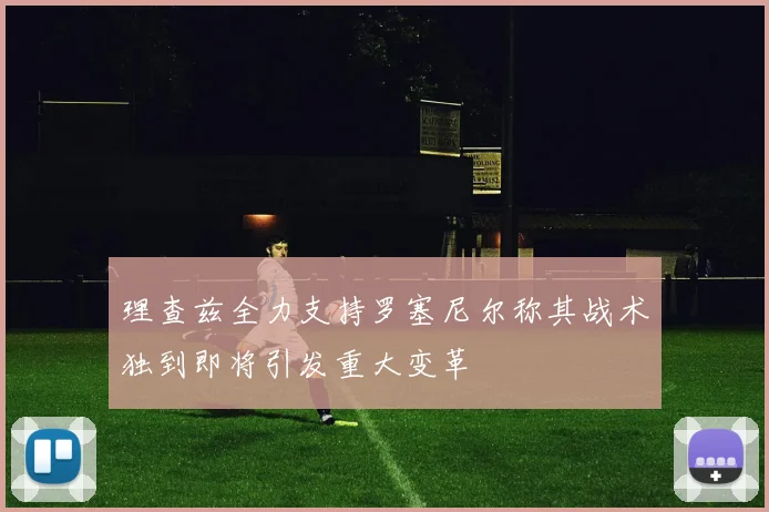 理查兹全力支持罗塞尼尔称其战术独到即将引发重大变革