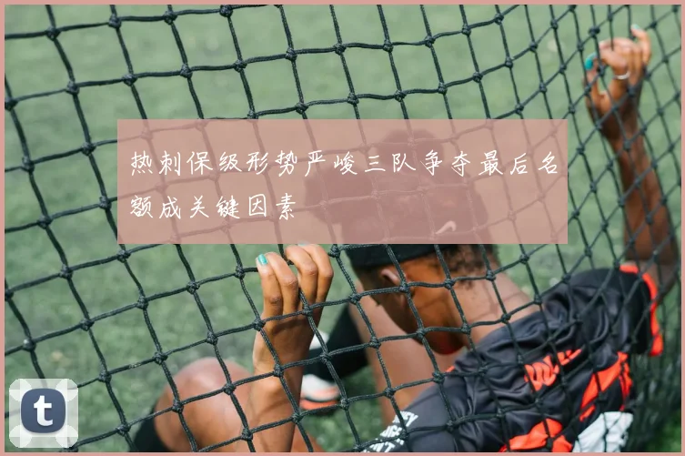 热刺保级形势严峻三队争夺最后名额成关键因素