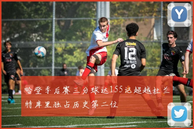 哈登季后赛三分球达155记超越杜兰特库里独占历史第二位